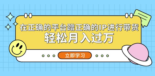 在正确的平台蹭正确的IP进行带货，轻松月入过万-第一资源站