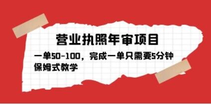 营业执照年审项目，一单50-100，完成一单只需要5分钟，保姆式教学-第一资源站