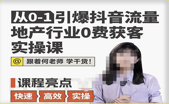 从0-1引爆抖音流量地产行业0费获客实操课，跟着地产人何老师，快速高效实操学干货-第一资源站