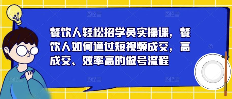 餐饮人轻松招学员实操课，餐饮人如何通过短视频成交，高成交、效率高的做号流程-第一资源站