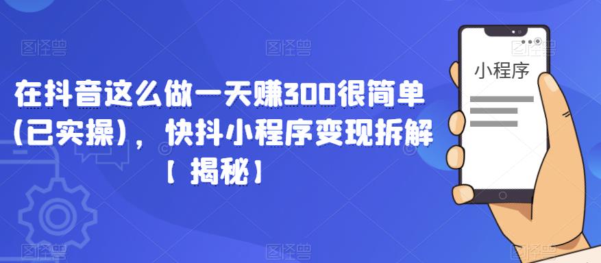 在抖音这么做一天赚300很简单(已实操)，快抖小程序变现拆解【揭秘】-第一资源站