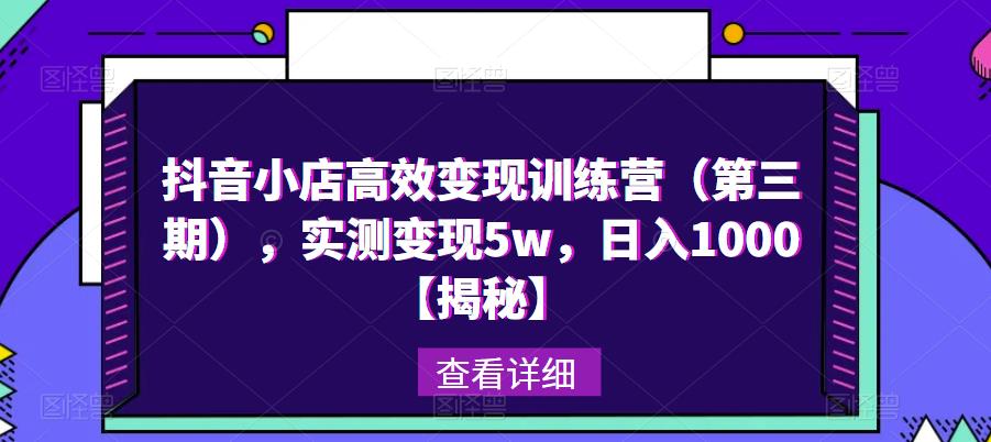 抖音小店高效变现训练营（第三期），实测变现5w，日入1000【揭秘】-第一资源站