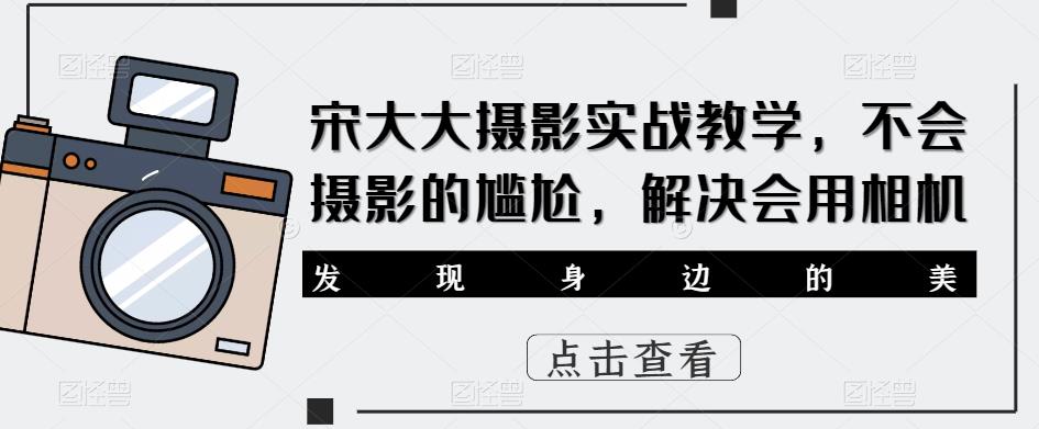 宋大大‮影摄‬实战教学，不会摄影的尴尬，解决会用相机-第一资源站