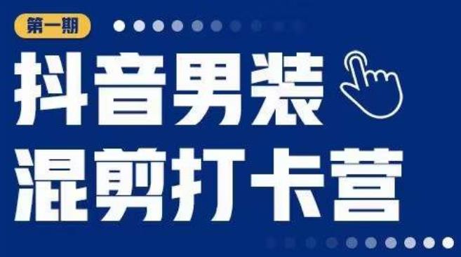 抖音男装混剪打卡营，0基础在家兼职可以做，上手简单-第一资源站