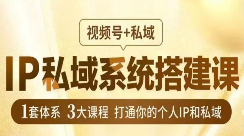 IP私域系统搭建课，视频号+私域​，1套体系3大课程，打通你的个人IP和私域-第一资源站