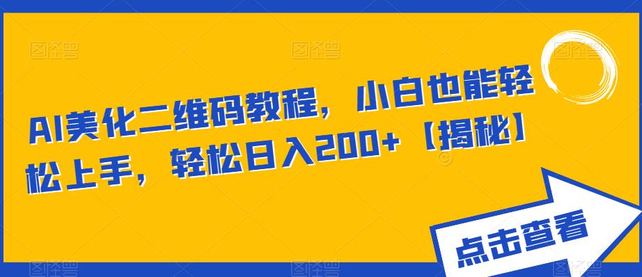 AI美化二维码教程，小白也能轻松上手，轻松日入200+【揭秘】-第一资源站