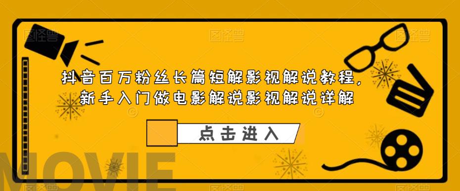 抖音百万粉丝长篇短解影视解说教程，新手入门做电影解说影视解说详解-第一资源站