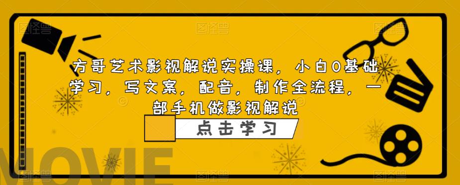 方哥艺术影视解说实操课，小白0基础学习，写文案，配音，制作全流程，一部手机做影视解说-第一资源站