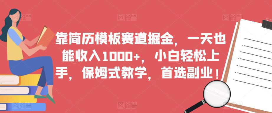 靠简历模板赛道掘金，一天也能收入1000+，小白轻松上手，保姆式教学，首选副业！-第一资源站