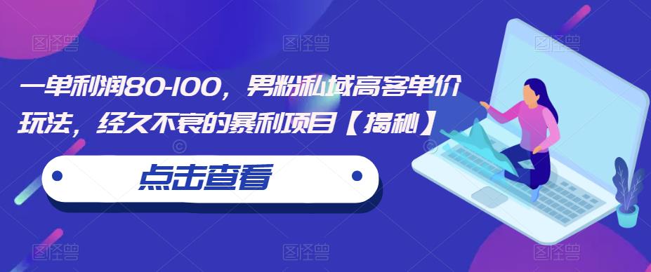 一单利润80-100，男粉私域高客单价玩法，经久不衰的暴利项目【揭秘】-第一资源站