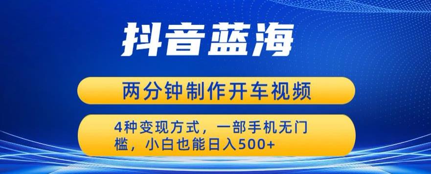 蓝海项目发布开车视频，两分钟一个作品，多种变现方式，一部手机无门槛小白也能日入500-第一资源站