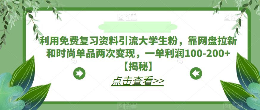 利用免费复习资料引流大学生粉，靠网盘拉新和时尚单品两次变现，一单利润100-200+【揭秘】-第一资源站