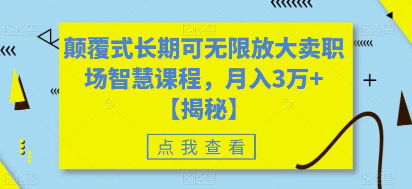 颠覆式长期可无限放大卖职场智慧课程，月入3万+【揭秘】-第一资源站