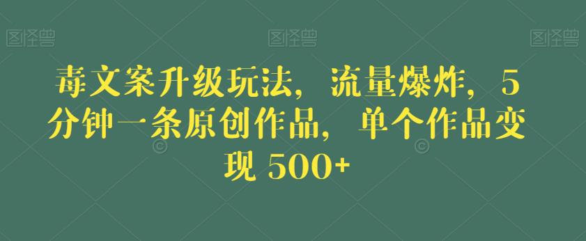 毒文案升级玩法，流量爆炸，5分钟一条原创作品，单个作品变现500+【揭秘】-第一资源站