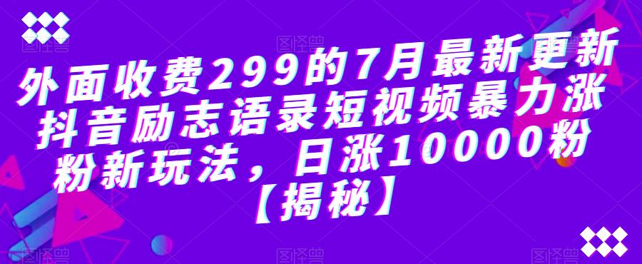 外面收费299的7月最新更新抖音励志语录短视频暴力涨粉新玩法，日涨10000粉【揭秘】-第一资源站