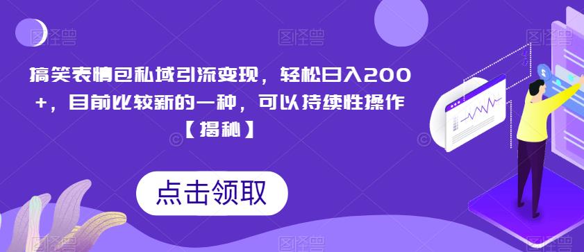 搞笑表情包私域引流变现，轻松日入200+，目前比较新的一种，可以持续性操作【揭秘】-第一资源站