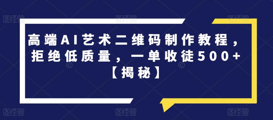 高端AI艺术二维码制作教程，拒绝低质量，一单收徒500+【揭秘】-第一资源站