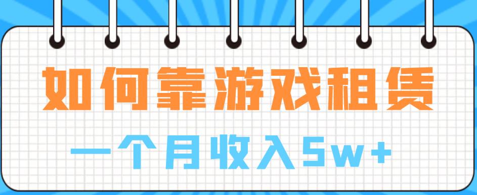 如何靠游戏租赁业务一个月收入5w+【揭秘】-第一资源站