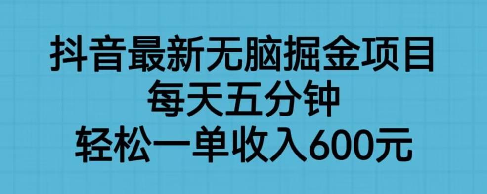 抖音最新无脑掘金项目，每天五分钟，轻松一单收入600元【揭秘】-第一资源站