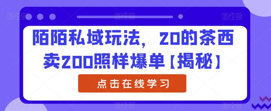 陌陌私域玩法，20的茶西卖200照样爆单【揭秘】-第一资源站