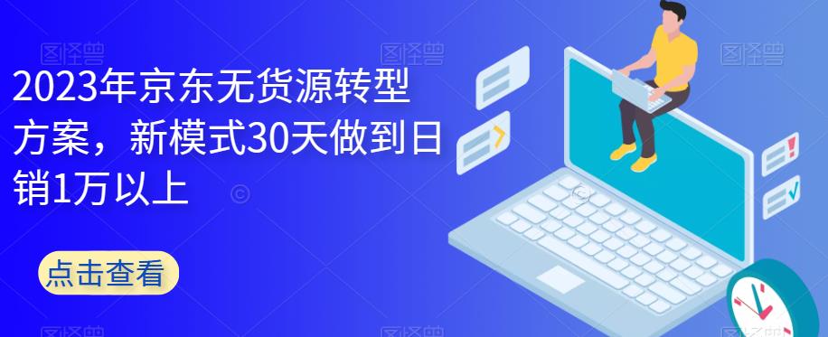 2023年京东无货源转型方案，新模式30天做到日销1万以上-第一资源站