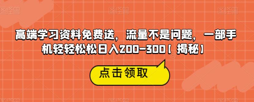 高端学习资料免费送，流量不是问题，一部手机轻轻松松日入200-300【揭秘】-第一资源站