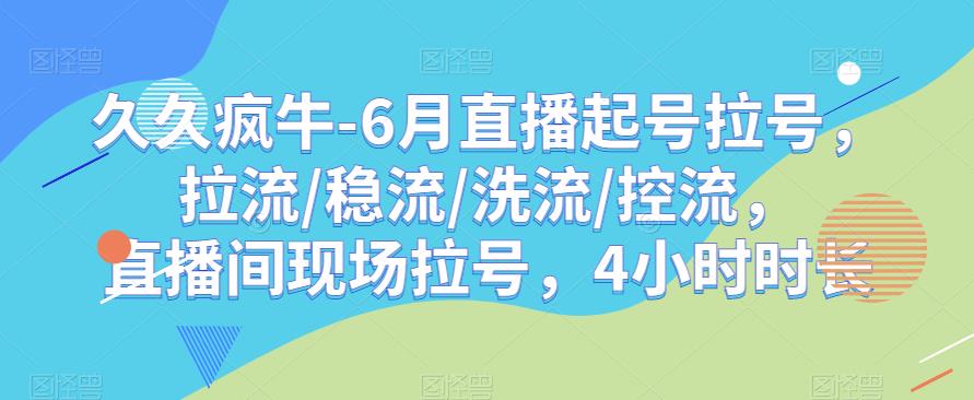 久久疯牛-6月直播起号拉号，拉流/稳流/洗流/控流，​直播间现场拉号，4小时时长-第一资源站