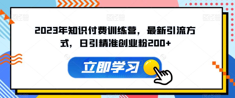 2023年知识付费训练营，最新引流方式，日引精准创业粉200+【揭秘】-第一资源站