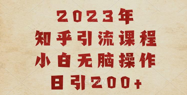 2023知乎引流课程，小白无脑操作日引200+【揭秘】-第一资源站