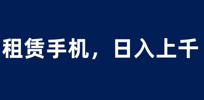 租赁手机蓝海项目，轻松到日入上千，小白0成本直接上手【揭秘】-第一资源站