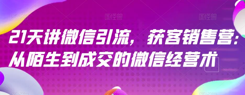 21天讲微信引流获客销售营，从陌生到成交的微信经营术-第一资源站