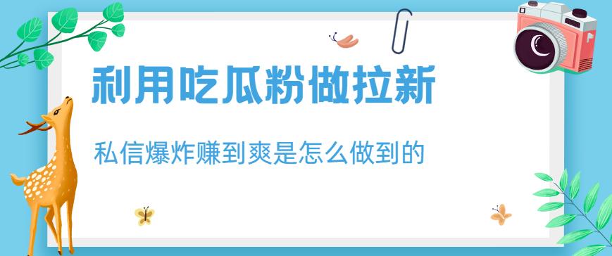 利用吃瓜粉做拉新，私信爆炸日入1000+赚到爽是怎么做到的【揭秘】-第一资源站