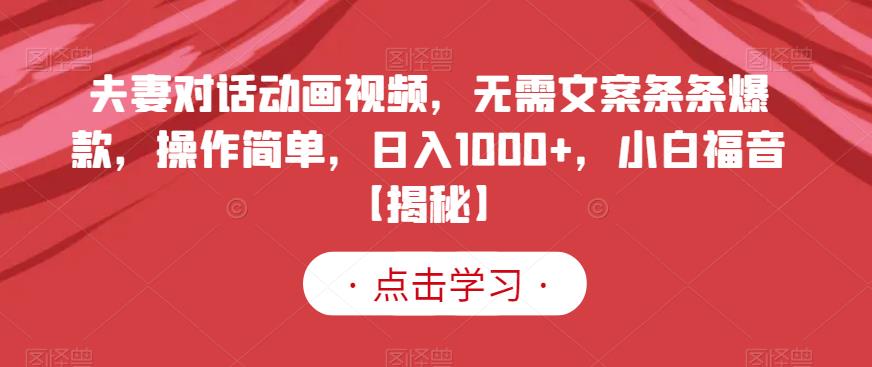 夫妻对话动画视频，无需文案条条爆款，操作简单，日入1000+，小白福音【揭秘】-第一资源站