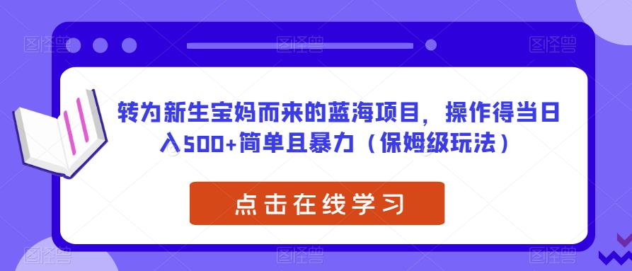 转为新生宝妈而来的蓝海项目，操作得当日入500+简单且暴力（保姆级玩法）【揭秘】-第一资源站