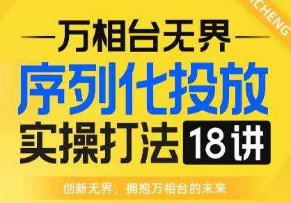 【万相台无界】序列化投放实操18讲线上实战班，全网首推，运营福音！-第一资源站