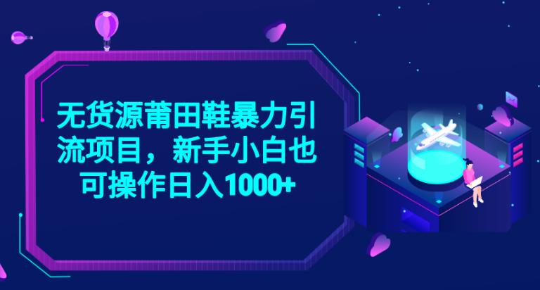 2023无货源莆田鞋暴力引流项目，新手小白也可实操日入1000+【揭秘】-第一资源站