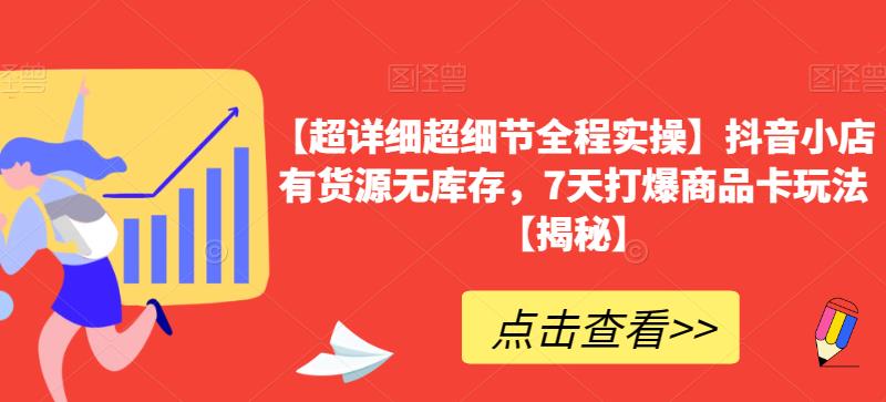 【超详细超细节全程实操】抖音小店有货源无库存，7天打爆商品卡玩法【揭秘】-第一资源站