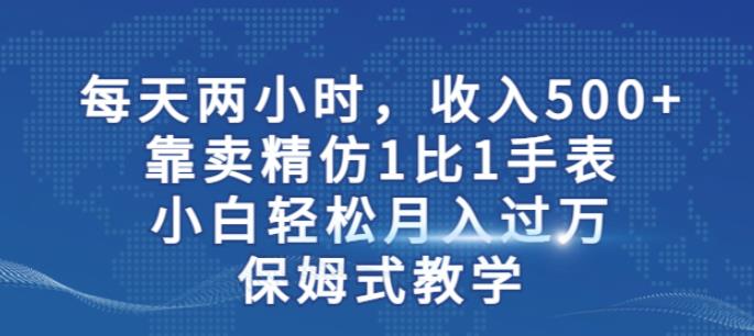 两小时，收入500+，靠卖精仿1比1手表，小白轻松月入过万！保姆式教学-第一资源站