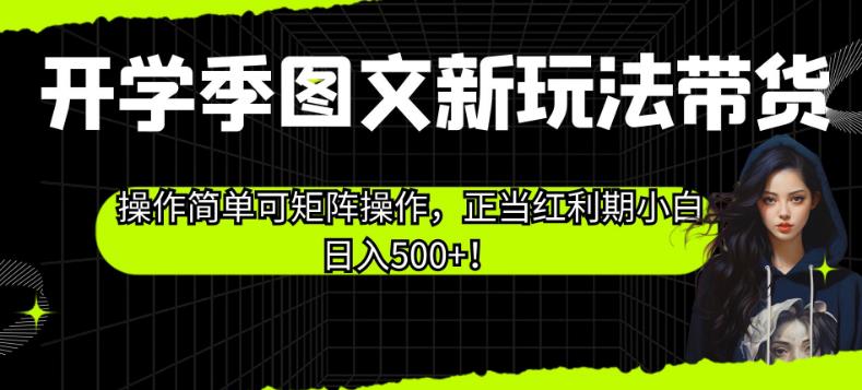 开学季图文新玩法带货，操作简单可矩阵操作，正当红利期小白日入500+！【揭秘】-第一资源站