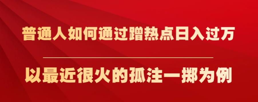 普通人如何通过蹭热点日入过万，以最近很火的孤注一掷为例【揭秘】-第一资源站