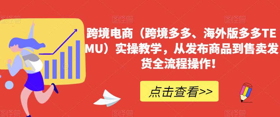 跨境电商（跨境多多、海外版多多TEMU）实操教学，从发布商品到售卖发货全流程操作！-第一资源站