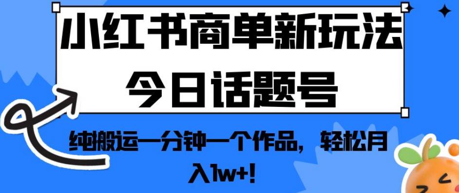 小红书商单新玩法今日话题号，纯搬运一分钟一个作品，轻松月入1w+！【揭秘】-第一资源站