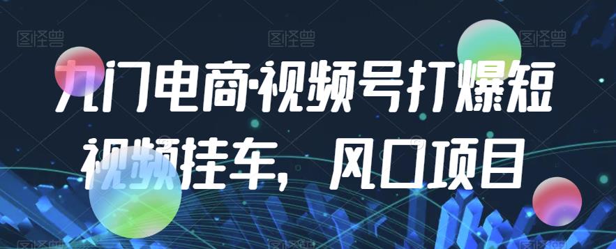 九门电商·视频号打爆短视频挂车，风口项目-第一资源站