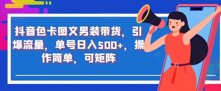 抖音色卡图文男装带货，引爆流量，单号日入500+，操作简单，可矩阵【揭秘】-第一资源站