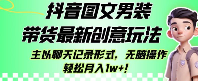 抖音图文男装带货最新创意玩法，主以聊天记录形式，无脑操作轻松月入1w+【揭秘】-第一资源站