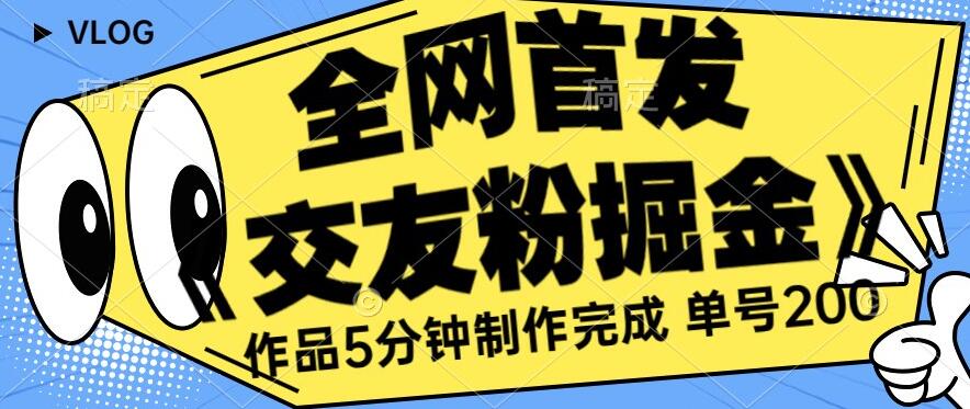 全网首发《交友粉掘金》单号一天躺赚200+作品5分钟制作完成，（长期稳定项目）【揭秘】-第一资源站