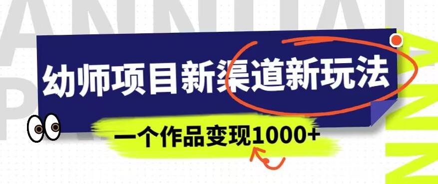 幼师项目新渠道新玩法，一个作品变现1000+，一部手机实现月入过万-第一资源站