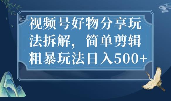 视频号好物分享玩法拆解，简单剪辑粗暴玩法日入500+【揭秘】-第一资源站