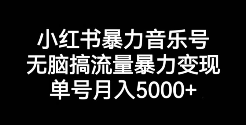 小红书暴力音乐号，无脑搞流量暴力变现，单号月入5000+-第一资源站