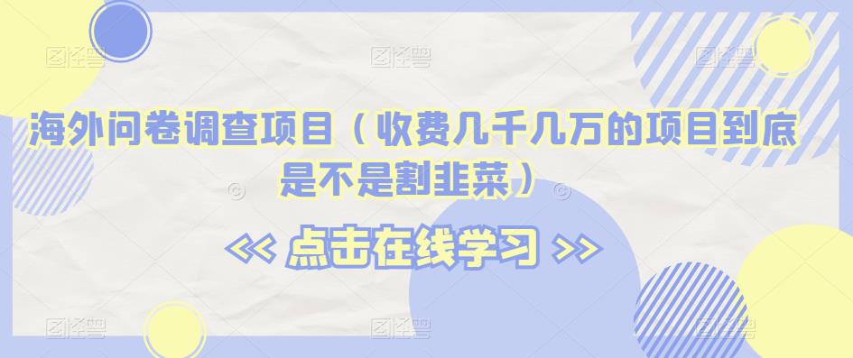 海外问卷调查项目（收费几千几万的项目到底是不是割韭菜）【揭秘】-第一资源站